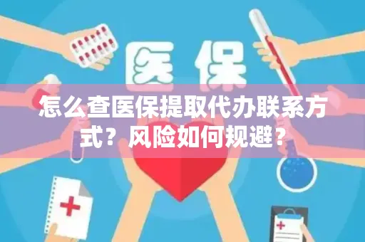 怎么查医保提取代办联系方式？风险如何规避？